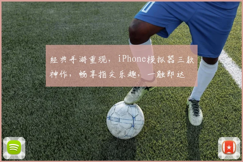 经典手游重现，iPhone模拟器三款神作，畅享指尖乐趣，一触即达