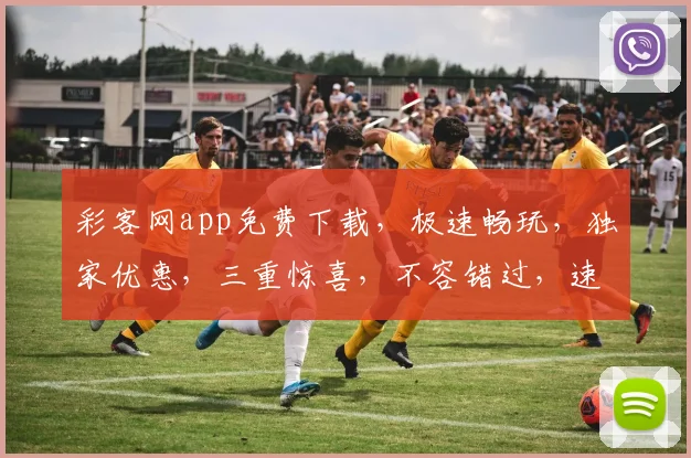 彩客网app免费下载,极速畅玩,独家优惠,三重惊喜,不容错过,速来体验