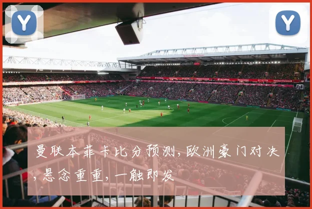 曼联本菲卡比分预测,欧洲豪门对决,悬念重重,一触即发