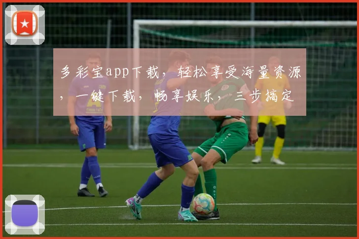 多彩宝app下载，轻松享受海量资源，一键下载，畅享娱乐，三步搞定，不容错过
